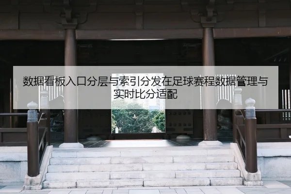 数据看板入口分层与索引分发在足球赛程数据管理与实时比分适配
